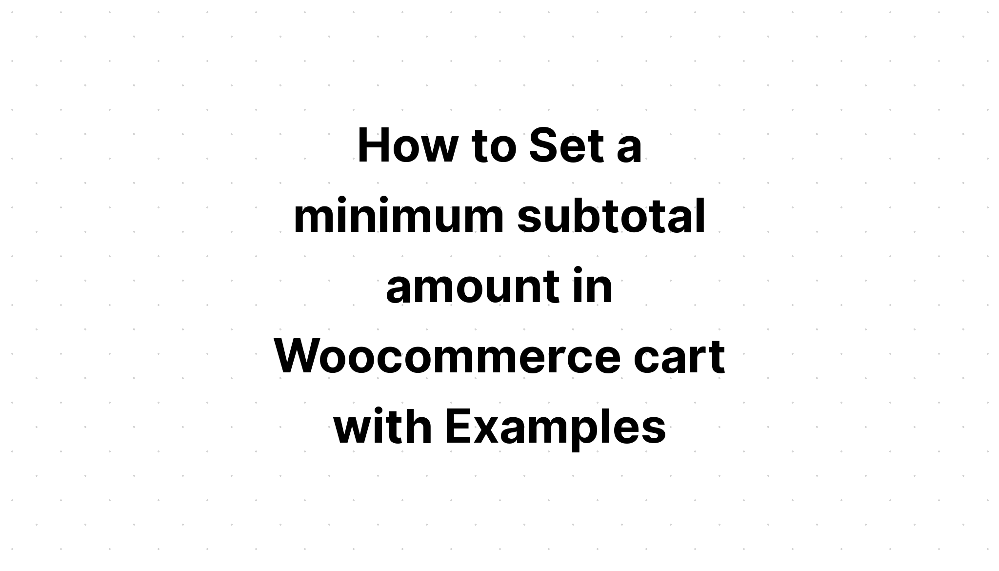 Cách đặt tổng số tiền tối thiểu trong giỏ hàng Wooc Commerce với các ví dụ